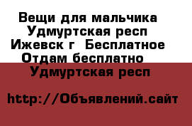 Вещи для мальчика - Удмуртская респ., Ижевск г. Бесплатное » Отдам бесплатно   . Удмуртская респ.